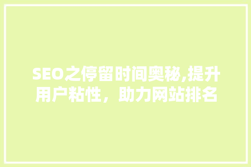 SEO之停留时间奥秘,提升用户粘性，助力网站排名