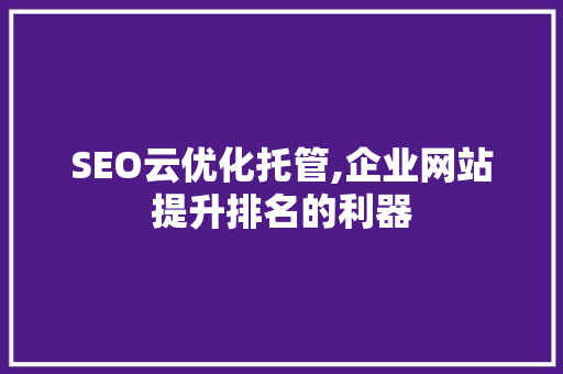 SEO云优化托管,企业网站提升排名的利器