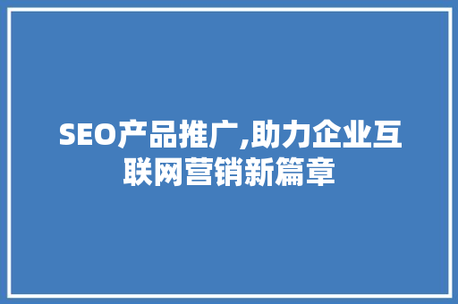 SEO产品推广,助力企业互联网营销新篇章