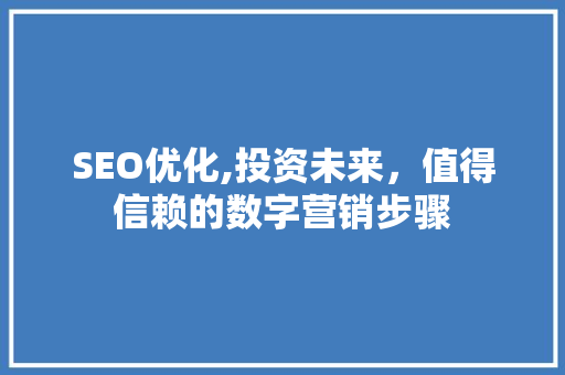 SEO优化,投资未来，值得信赖的数字营销步骤