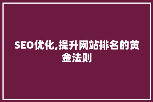 SEO优化,提升网站排名的黄金法则