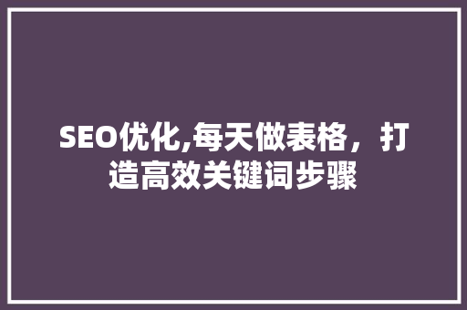SEO优化,每天做表格，打造高效关键词步骤