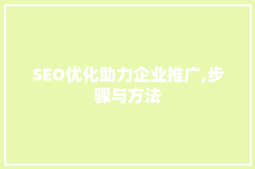 SEO优化助力企业推广,步骤与方法
