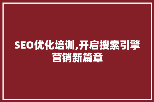 SEO优化培训,开启搜索引擎营销新篇章