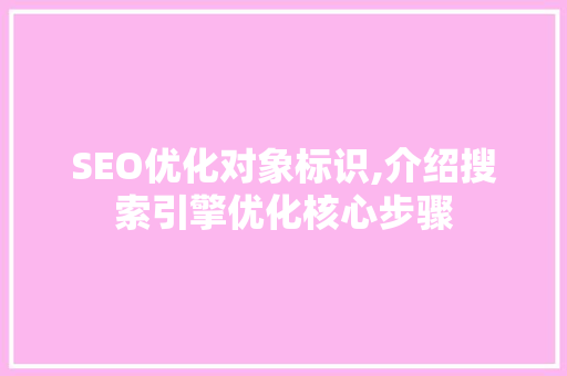 SEO优化对象标识,介绍搜索引擎优化核心步骤