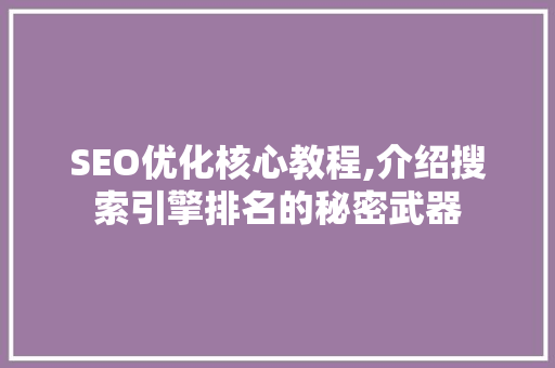 SEO优化核心教程,介绍搜索引擎排名的秘密武器