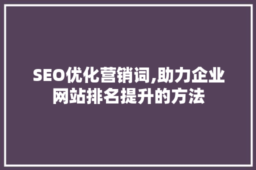 SEO优化营销词,助力企业网站排名提升的方法