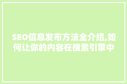 SEO信息发布方法全介绍,如何让你的内容在搜索引擎中脱颖而出