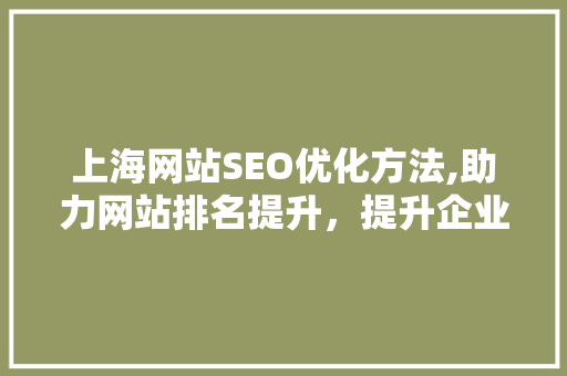 上海网站SEO优化方法,助力网站排名提升，提升企业竞争力