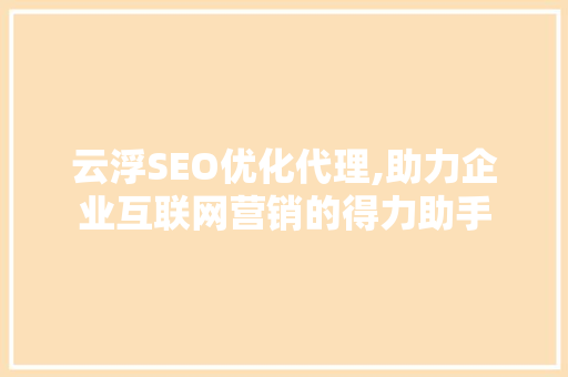 云浮SEO优化代理,助力企业互联网营销的得力助手