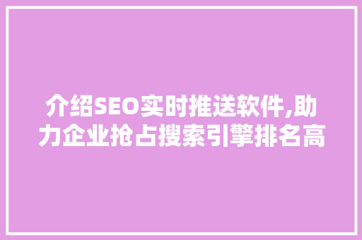 介绍SEO实时推送软件,助力企业抢占搜索引擎排名高地