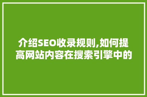 介绍SEO收录规则,如何提高网站内容在搜索引擎中的可见度