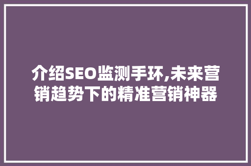 介绍SEO监测手环,未来营销趋势下的精准营销神器