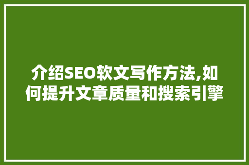 介绍SEO软文写作方法,如何提升文章质量和搜索引擎排名