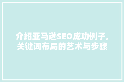 介绍亚马逊SEO成功例子,关键词布局的艺术与步骤