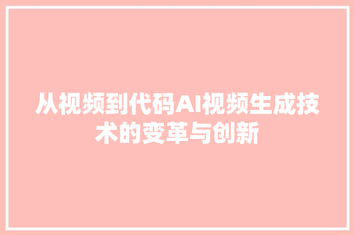 从视频到代码AI视频生成技术的变革与创新