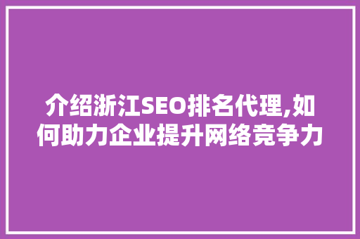 介绍浙江SEO排名代理,如何助力企业提升网络竞争力