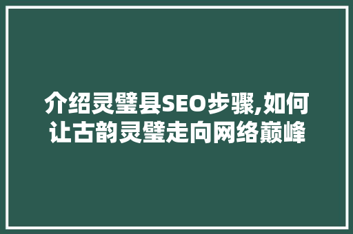 介绍灵璧县SEO步骤,如何让古韵灵璧走向网络巅峰