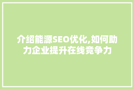 介绍能源SEO优化,如何助力企业提升在线竞争力