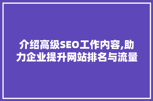 介绍高级SEO工作内容,助力企业提升网站排名与流量