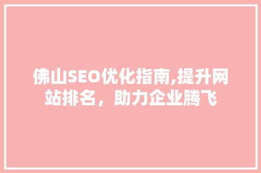 佛山SEO优化指南,提升网站排名，助力企业腾飞