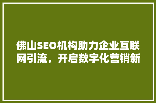 佛山SEO机构助力企业互联网引流，开启数字化营销新篇章