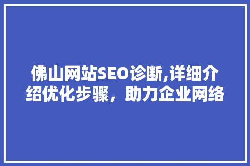 佛山网站SEO诊断,详细介绍优化步骤，助力企业网络营销腾飞