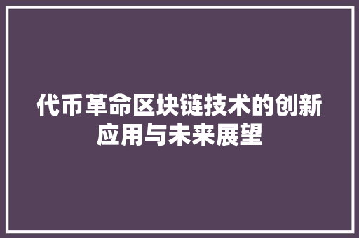 代币革命区块链技术的创新应用与未来展望