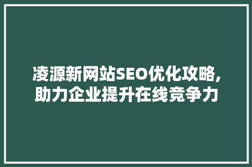 凌源新网站SEO优化攻略,助力企业提升在线竞争力
