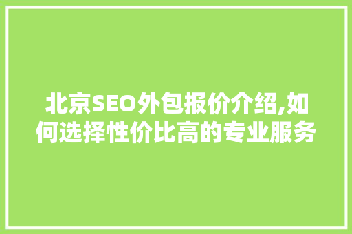 北京SEO外包报价介绍,如何选择性价比高的专业服务