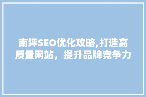 南坪SEO优化攻略,打造高质量网站，提升品牌竞争力