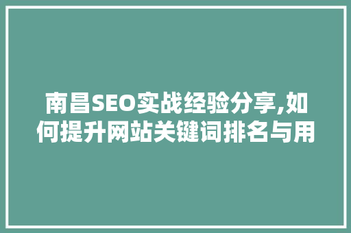 南昌SEO实战经验分享,如何提升网站关键词排名与用户体验