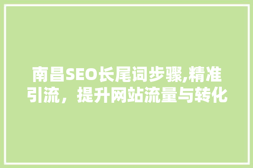 南昌SEO长尾词步骤,精准引流，提升网站流量与转化