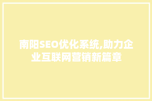 南阳SEO优化系统,助力企业互联网营销新篇章