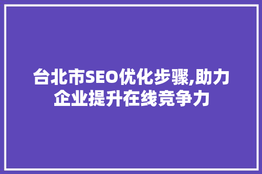 台北市SEO优化步骤,助力企业提升在线竞争力