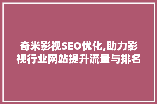 奇米影视SEO优化,助力影视行业网站提升流量与排名