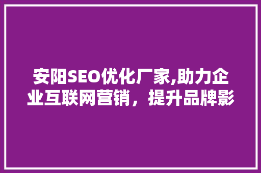 安阳SEO优化厂家,助力企业互联网营销，提升品牌影响力