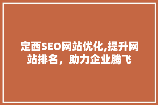 定西SEO网站优化,提升网站排名，助力企业腾飞