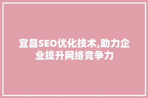 宜昌SEO优化技术,助力企业提升网络竞争力