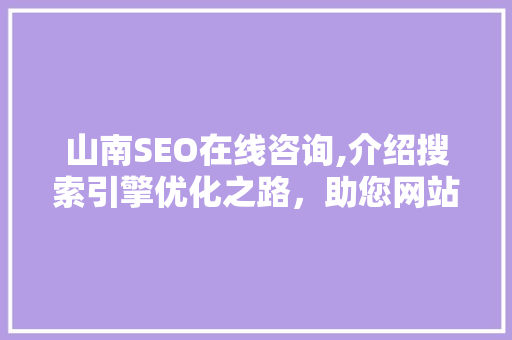 山南SEO在线咨询,介绍搜索引擎优化之路，助您网站脱颖而出