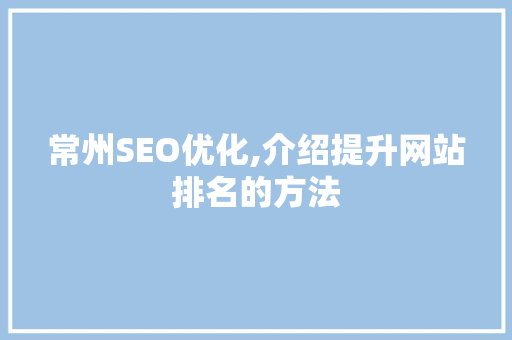 常州SEO优化,介绍提升网站排名的方法