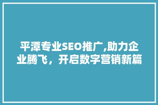 平潭专业SEO推广,助力企业腾飞，开启数字营销新篇章