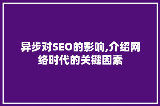 异步对SEO的影响,介绍网络时代的关键因素