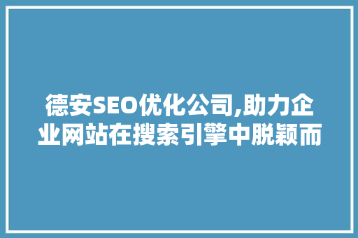 德安SEO优化公司,助力企业网站在搜索引擎中脱颖而出