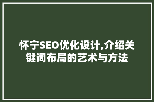 怀宁SEO优化设计,介绍关键词布局的艺术与方法