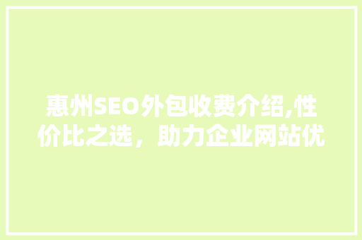惠州SEO外包收费介绍,性价比之选，助力企业网站优化之路