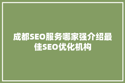 成都SEO服务哪家强介绍最佳SEO优化机构
