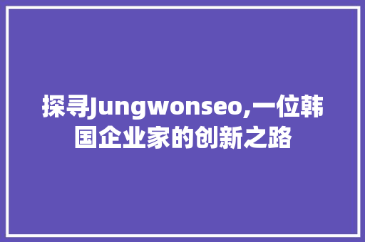 探寻Jungwonseo,一位韩国企业家的创新之路