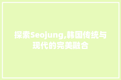 探索Seojung,韩国传统与现代的完美融合