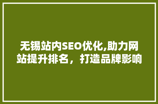 无锡站内SEO优化,助力网站提升排名，打造品牌影响力